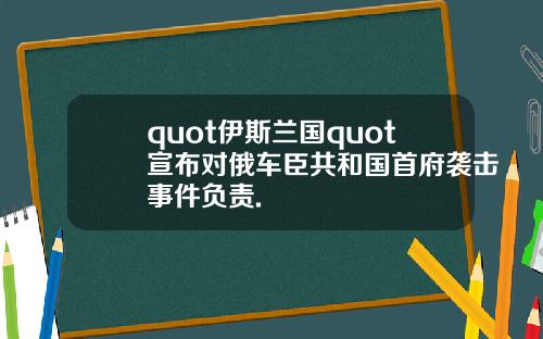 quot伊斯兰国quot宣布对俄车臣共和国首府袭击事件负责.