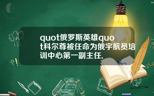 quot俄罗斯英雄quot科尔尊被任命为俄宇航员培训中心第一副主任.