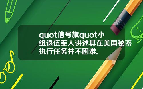 quot信号旗quot小组退伍军人讲述其在美国秘密执行任务并不困难.