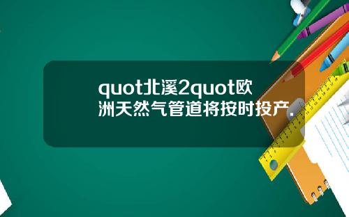 quot北溪2quot欧洲天然气管道将按时投产.