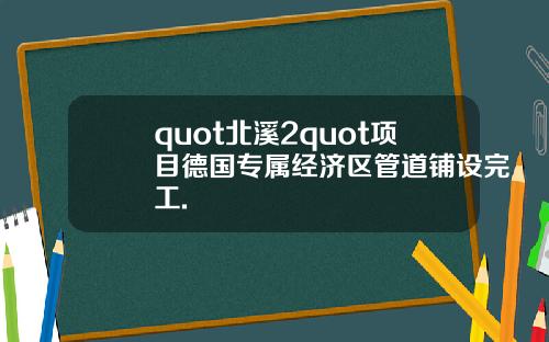 quot北溪2quot项目德国专属经济区管道铺设完工.