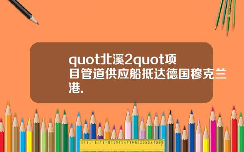 quot北溪2quot项目管道供应船抵达德国穆克兰港.