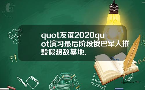 quot友谊2020quot演习最后阶段俄巴军人摧毁假想敌基地.