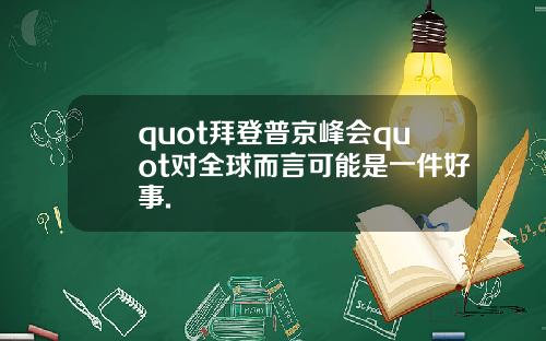 quot拜登普京峰会quot对全球而言可能是一件好事.