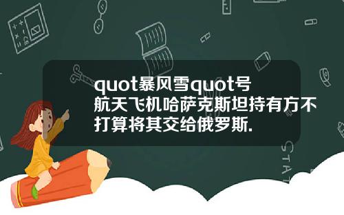 quot暴风雪quot号航天飞机哈萨克斯坦持有方不打算将其交给俄罗斯.