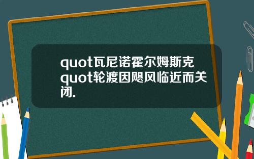 quot瓦尼诺霍尔姆斯克quot轮渡因飓风临近而关闭.