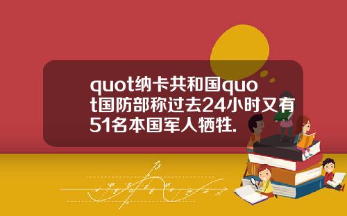 quot纳卡共和国quot国防部称过去24小时又有51名本国军人牺牲.