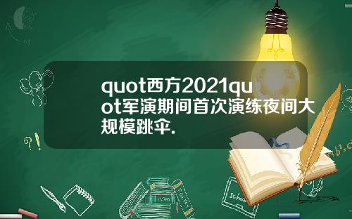 quot西方2021quot军演期间首次演练夜间大规模跳伞.