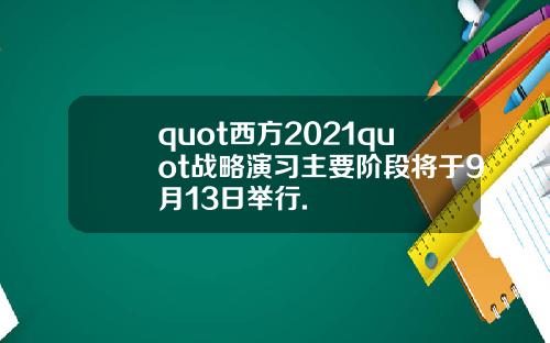 quot西方2021quot战略演习主要阶段将于9月13日举行.