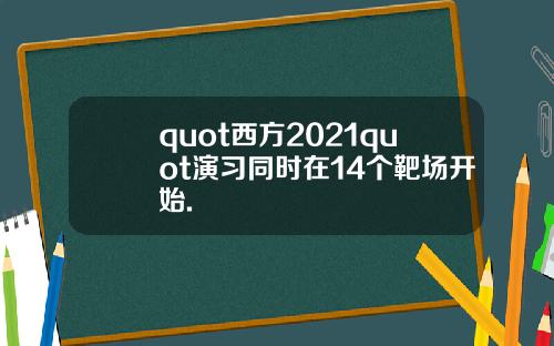 quot西方2021quot演习同时在14个靶场开始.