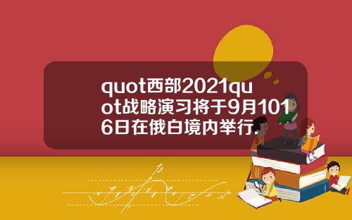 quot西部2021quot战略演习将于9月1016日在俄白境内举行.