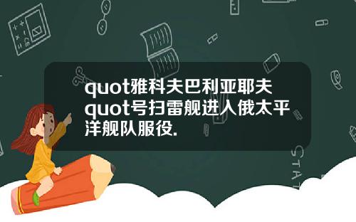 quot雅科夫巴利亚耶夫quot号扫雷舰进入俄太平洋舰队服役.