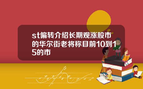 st偏转介绍长期观涨股市的华尔街老将称目前10到15的市