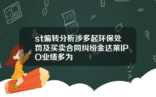 st偏转分析涉多起环保处罚及买卖合同纠纷金达莱IPO业绩多为