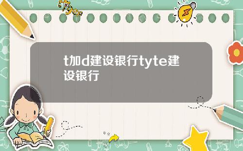 t加d建设银行tyte建设银行
