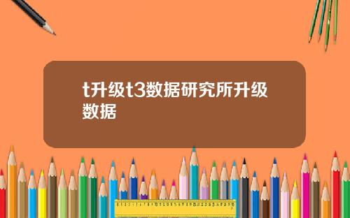t升级t3数据研究所升级数据