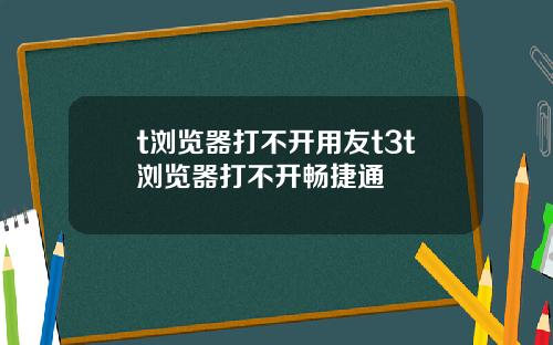 t浏览器打不开用友t3t浏览器打不开畅捷通