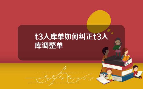 t3入库单如何纠正t3入库调整单