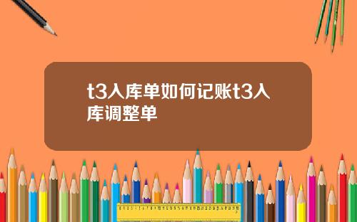 t3入库单如何记账t3入库调整单
