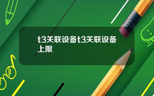 t3关联设备t3关联设备上限 t3关联设备t3关联设备上限