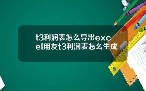 t3利润表怎么导出excel用友t3利润表怎么生成