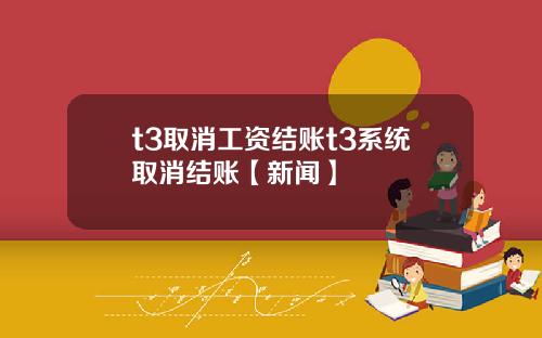 t3取消工资结账t3系统取消结账【新闻】