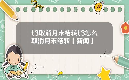 t3取消月末结转t3怎么取消月末结转【新闻】
