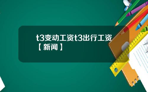 t3变动工资t3出行工资【新闻】