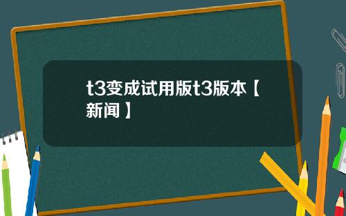 t3变成试用版t3版本【新闻】