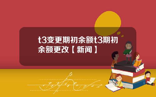 t3变更期初余额t3期初余额更改【新闻】