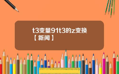 t3变量91t3的z变换【新闻】