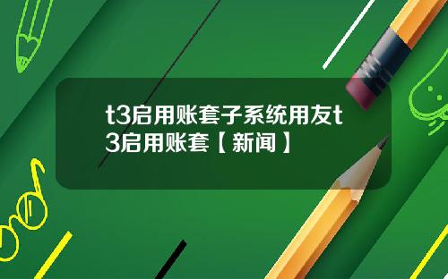 t3启用账套子系统用友t3启用账套【新闻】