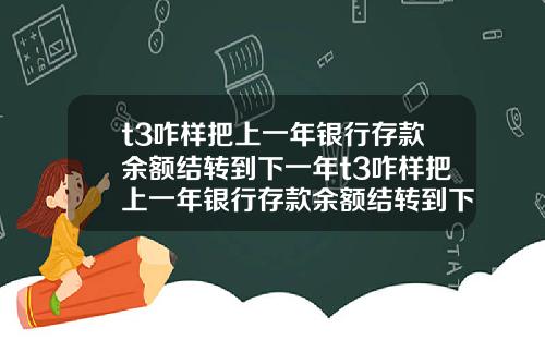 t3咋样把上一年银行存款余额结转到下一年t3咋样把上一年银行存款余额结转到下一年账户【新闻】
