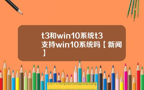 t3和win10系统t3支持win10系统吗【新闻】