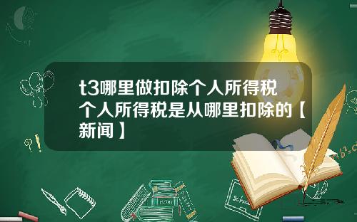 t3哪里做扣除个人所得税个人所得税是从哪里扣除的【新闻】