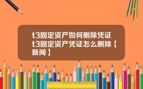 t3固定资产如何删除凭证t3固定资产凭证怎么删除【新闻】