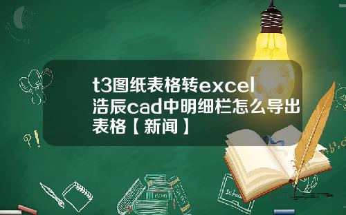 t3图纸表格转excel浩辰cad中明细栏怎么导出表格【新闻】