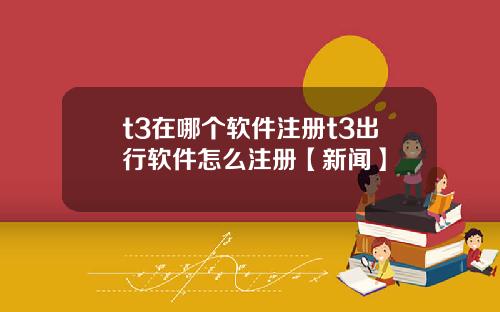 t3在哪个软件注册t3出行软件怎么注册【新闻】