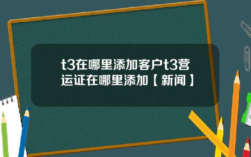 t3在哪里添加客户t3营运证在哪里添加【新闻】