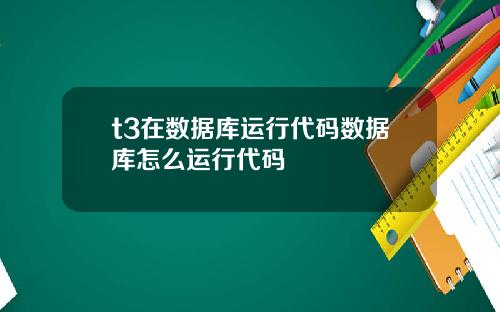 t3在数据库运行代码数据库怎么运行代码