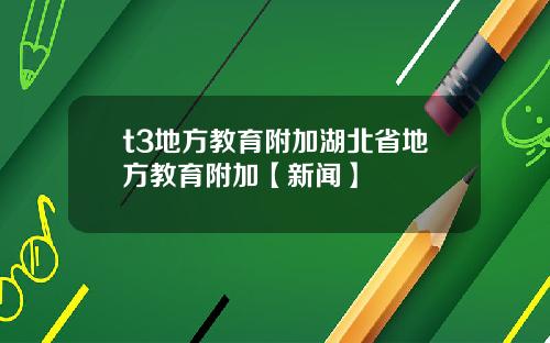 t3地方教育附加湖北省地方教育附加【新闻】