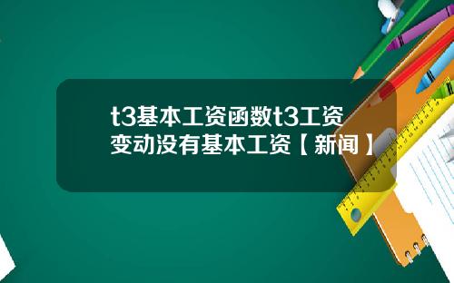 t3基本工资函数t3工资变动没有基本工资【新闻】