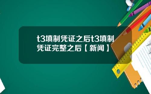t3填制凭证之后t3填制凭证完整之后【新闻】