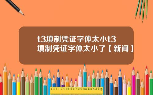 t3填制凭证字体太小t3填制凭证字体太小了【新闻】