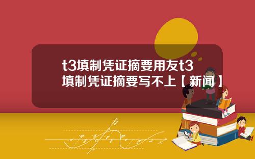 t3填制凭证摘要用友t3填制凭证摘要写不上【新闻】