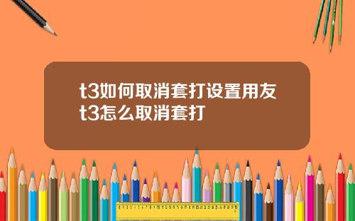 t3如何取消套打设置用友t3怎么取消套打