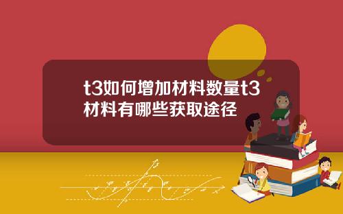 t3如何增加材料数量t3材料有哪些获取途径