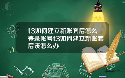 t3如何建立新账套后怎么登录帐号t3如何建立新账套后该怎么办