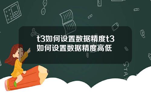 t3如何设置数据精度t3如何设置数据精度高低