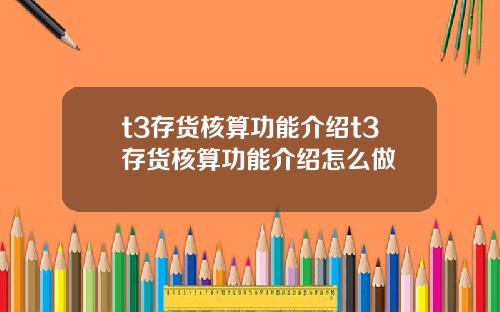 t3存货核算功能介绍t3存货核算功能介绍怎么做